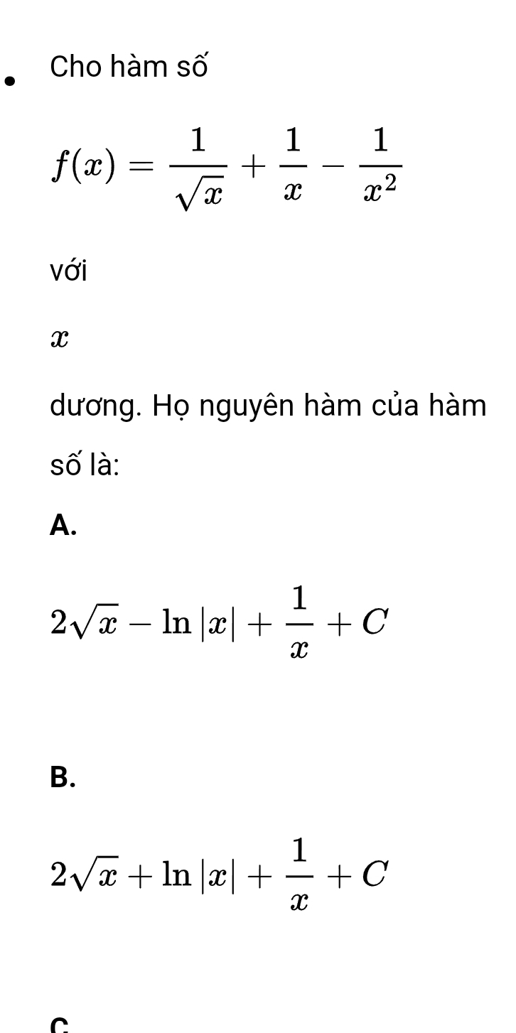 Cho hàm số
f(x)= 1/sqrt(x) + 1/x - 1/x^2 
với
x
dương. Họ nguyên hàm của hàm
số là:
A.
2sqrt(x)-ln |x|+ 1/x +C
B.
2sqrt(x)+ln |x|+ 1/x +C