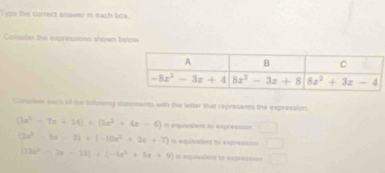 Type the correct answer in each box.
Consider the expressions shown below
Compiete each of the following statements with the letter that represents the expression
(3x^2-7x+14)+(5x^2+4x-6) m equivalent to expression
(2x^3-5x-3)+(-10x^2+2x+7) rs equivaerd to expression
(12x^2-2x-13)+(-4x^2+5x+9)= in equivalent to espression