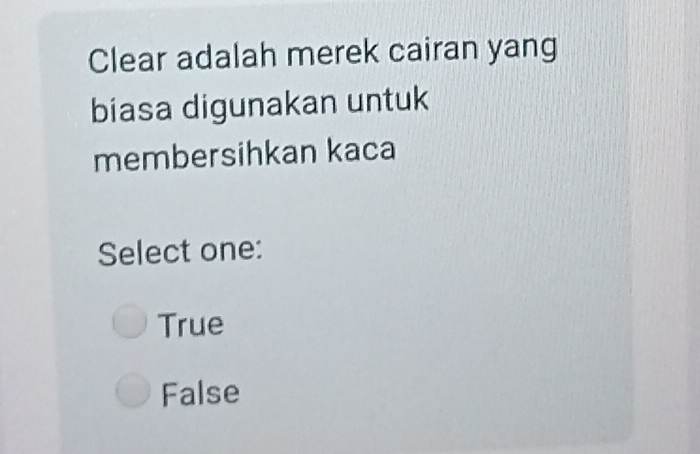 Clear adalah merek cairan yang
biasa digunakan untuk
membersihkan kaca
Select one:
True
False