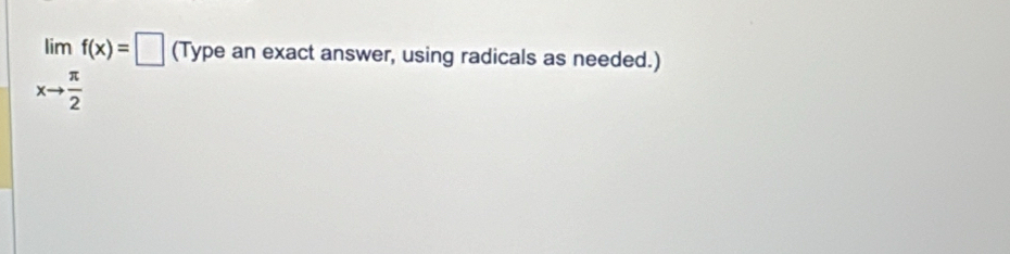 lim f(x)=□ (Type an exact answer, using radicals as needed.)
xto  π /2 