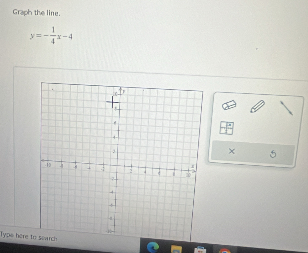 Graph the line.
y=- 1/4 x-4
× 
S 
Type here