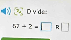 Divide:
67/ 2=□ R □