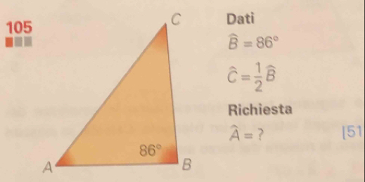 105Dati
widehat B=86°
widehat C= 1/2 widehat B
Richiesta
widehat A= ? [51