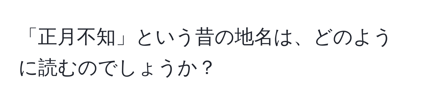 「正月不知」という昔の地名は、どのように読むのでしょうか？