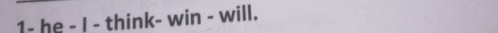 1- he - I - think- win - will.