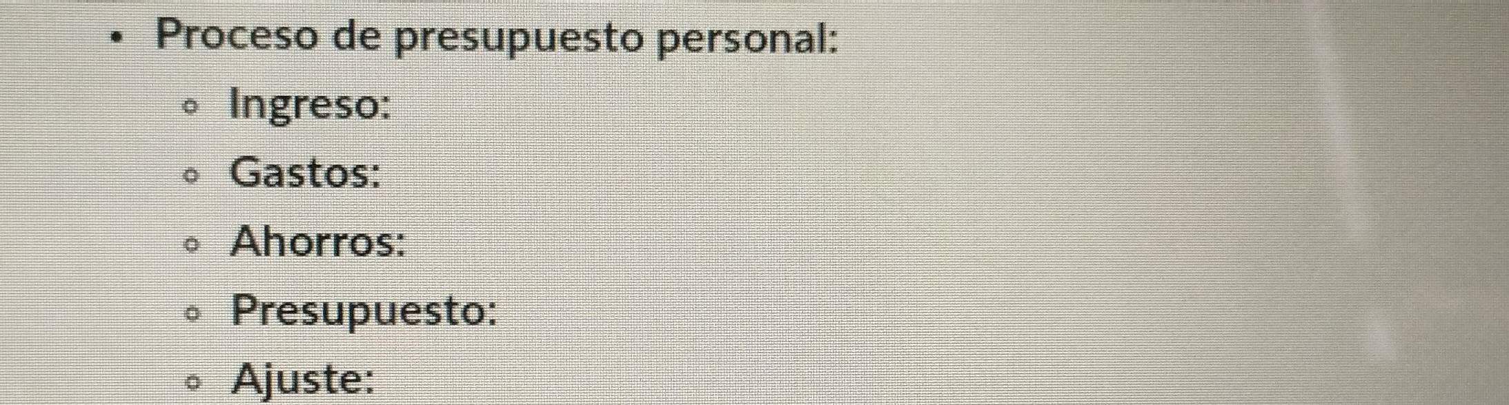 Proceso de presupuesto personal: 
Ingreso: 
Gastos: 
Ahorros: 
Presupuesto: 
Ajuste: