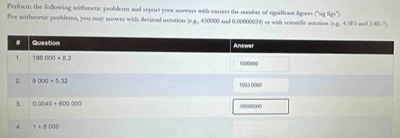 Perform the following arithmetic problems and report your answers with correct the number of significant figures ''tig60°).
For arithmetic problems, you may answer with decimal notation (e.g., 450000 and 0.00000024) or with scientific notation (e.g., 4.5E5 and 2.4E-7).