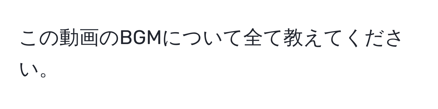 この動画のBGMについて全て教えてください。