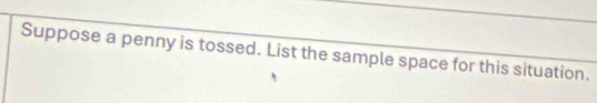 Suppose a penny is tossed. List the sample space for this situation.