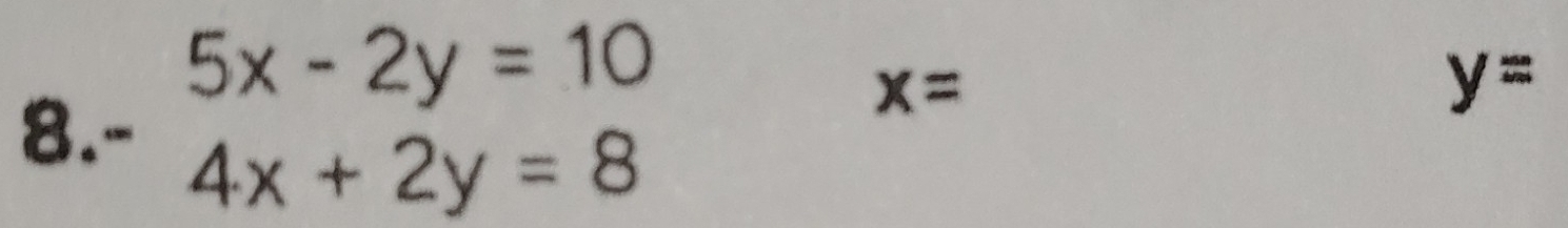 x=
8. beginarrayr 5x-2y=10 -4x+2y=8endarray y=