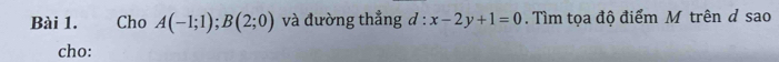 Cho A(-1;1); B(2;0) và đường thẳng d:x-2y+1=0 Tìm tọa độ điểm M trên ở sao 
cho: