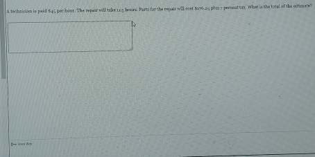 A technician is paid 845 per hour. The repair will take 11,5 hours. Parts for the repair will cost $176.35 plus 7 percent tax. What is the total of the estimate? 
(— 2can 1gy