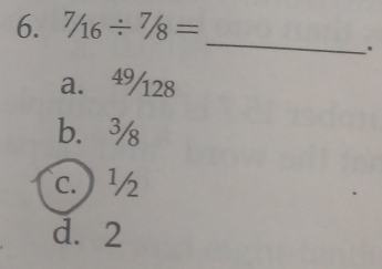 7/16/ 7/8=
_
.
a. 4% 28
b. ¾
c. ) ½
d. 2