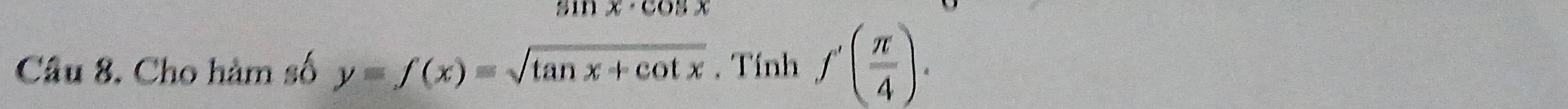 x· c
Câu 8. Cho hàm số y=f(x)=sqrt(tan x+cot x). Tính f'( π /4 ).