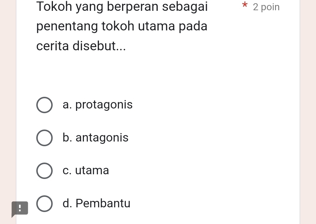 Tokoh yang berperan sebagai 2 poin
penentang tokoh utama pada
cerita disebut...
a. protagonis
b. antagonis
c. utama
!
d. Pembantu