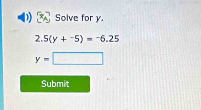 Solve for y.
2.5(y+^-5)=^-6.25
y=□
Submit