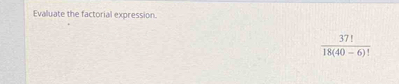 Evalluate the factorial expression.
 37!/18(40-6)! 