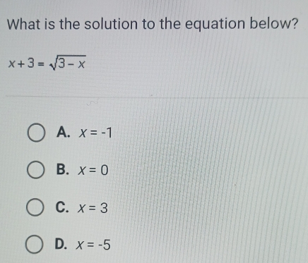 What is the solution to the equation below?
x+3=sqrt(3-x)
A. x=-1
B. x=0
C. x=3
D. x=-5