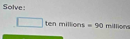 Solve:
□ tenmillions=90 millions