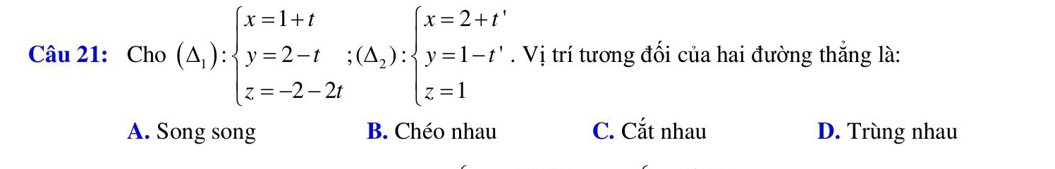 Cho (△ _1):beginarrayl x=1+t y=2-t;(△ _2):beginarrayl x=2+t' y=1endarray.. Vị trí tương đối của hai đường thắng là:
A. Song song B. Chéo nhau C. Cắt nhau D. Trùng nhau