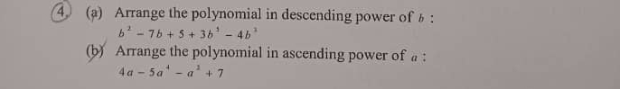 4 (a) Arrange the polynomial in descending power of :
b^2-7b+5+3b^2-4b^2
(b) Arrange the polynomial in ascending power of a :
4a-5a^4-a^2+7