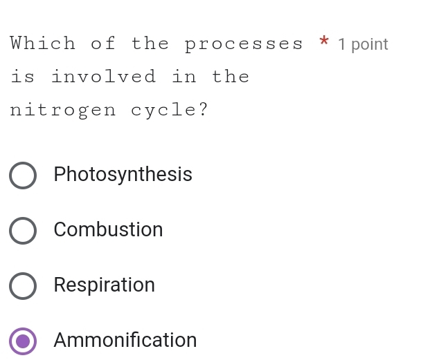 Which of the processes * 1point
is involved in the
nitrogen cycle?
Photosynthesis
Combustion
Respiration
Ammonification