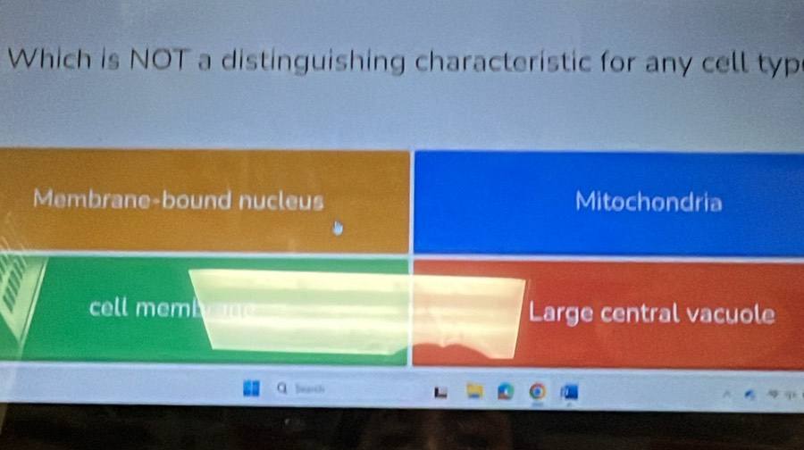 Which is NOT a distinguishing characteristic for any cell typ
Membrane-bound nucleus Mitochondria
cell memi Large central vacuole
beath