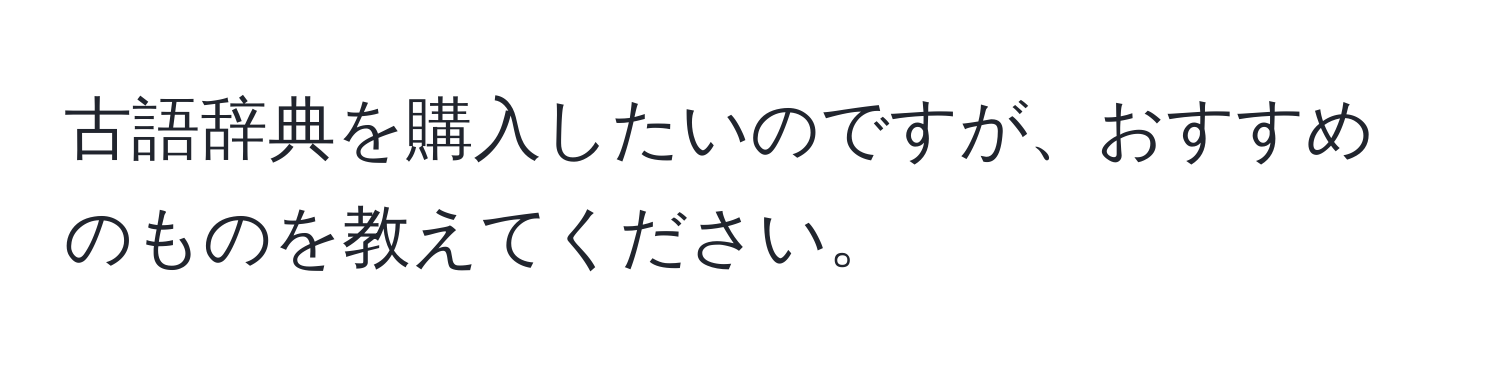 古語辞典を購入したいのですが、おすすめのものを教えてください。