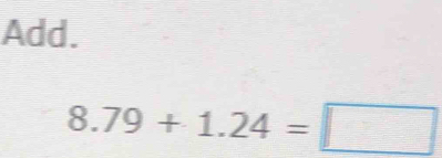 Add.
8.79+1.24=□