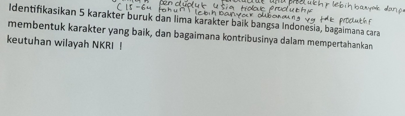 Identifikasikan 5 karakter buruk dan lima karakter baik bangsa Indonešia, bagaimana cara 
membentuk karakter yang baik, dan bagaimana kontribusinya dalam mempertahankan 
keutuhan wilayah NKRI !