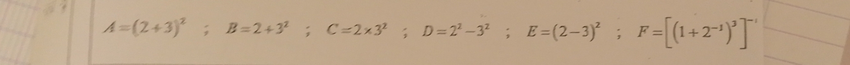 A=(2+3)^2; B=2+3^2; C=2* 3^2; D=2^2-3^2; E=(2-3)^2; F=[(1+2^(-1))^3]^-1