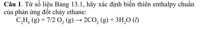 Từ số liệu Bảng 13.1, hãy xác định biến thiên enthalpy chuẩn 
của phản ứng đốt cháy ethane:
C_2H_6(g)+7/2O_2(g)to 2CO_2(g)+3H_2O(l)