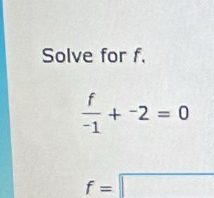 Solve for f.
 f/-1 +^-2=0
f=□