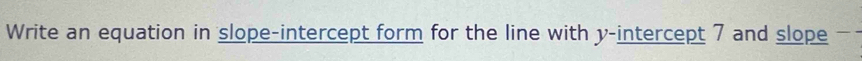 Write an equation in slope-intercept form for the line with y-intercept 7 and slope -