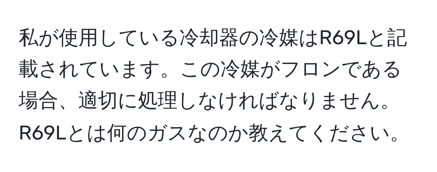 私が使用している冷却器の冷媒はR69Lと記載されています。この冷媒がフロンである場合、適切に処理しなければなりません。R69Lとは何のガスなのか教えてください。