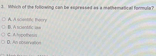 Which of the following can be expressed as a mathematical formula?
A. A scientific theory
B. A scientific law
C. A hypothesis
D. An observation
