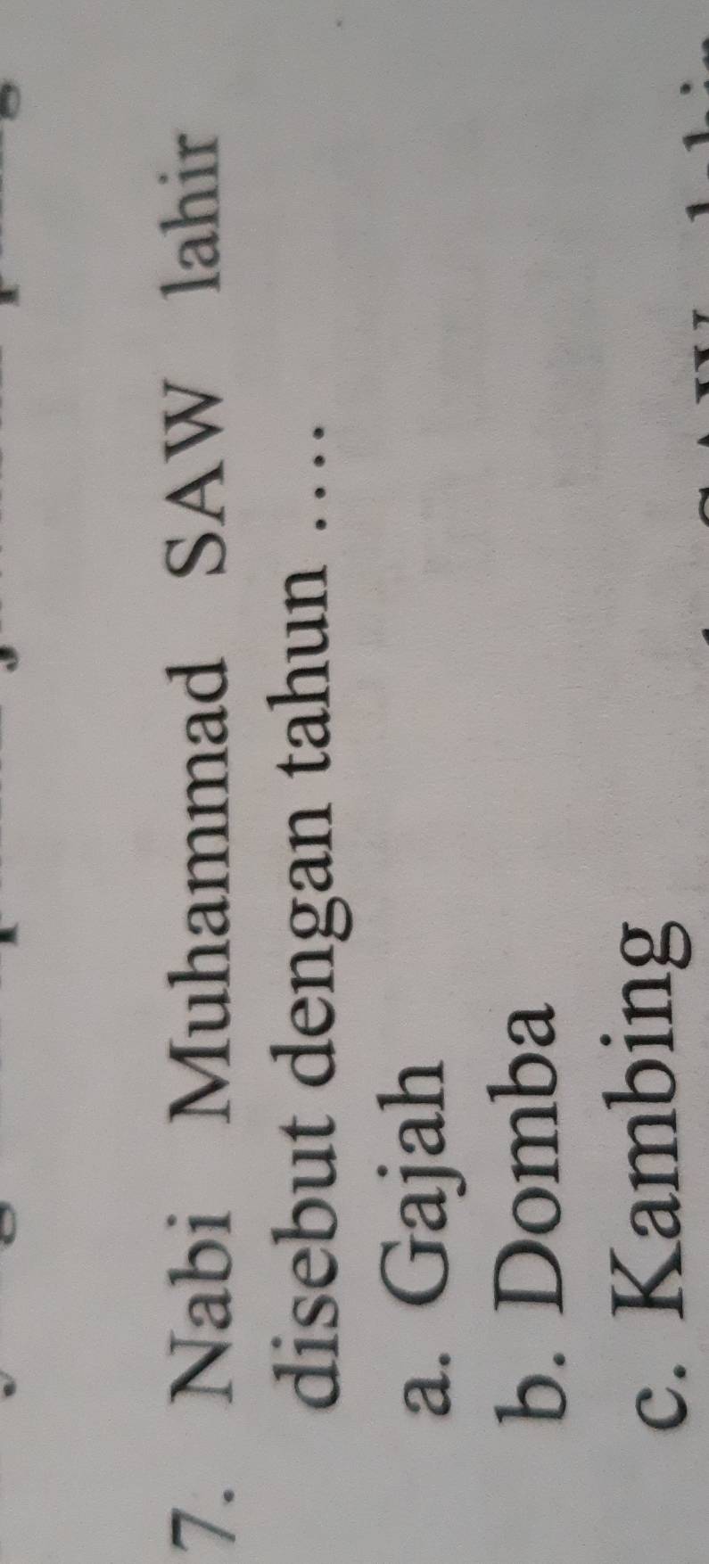 Nabi Muhammad SAW lahir
disebut dengan tahun …
a. Gajah
b. Domba
c. Kambing