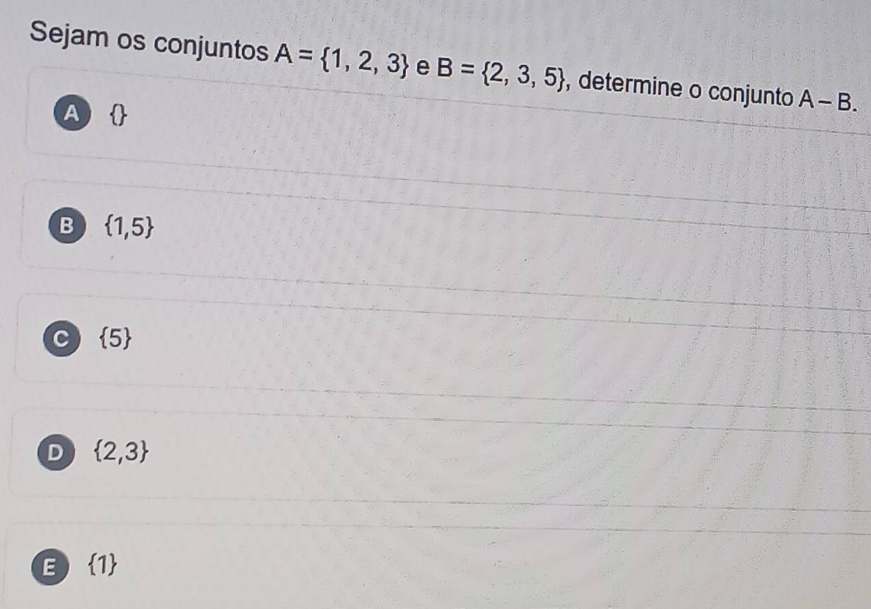 Sejam os conjuntos A= 1,2,3 e B= 2,3,5 , determine o conjunto A-B.
A
B  1,5
C  5
D  2,3
E  1