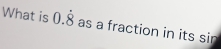 What is 0.dot 8 as a fraction in its sin