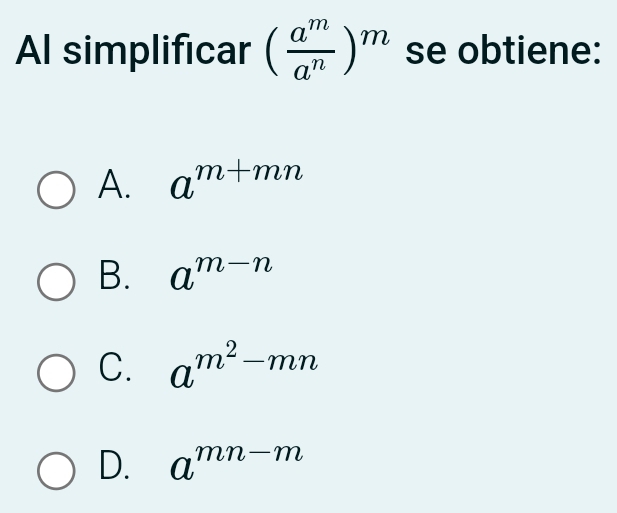 Al simplificar ( a^m/a^n )^m se obtiene:
A. a^(m+mn)
B. a^(m-n)
C. a^(m^2)-mn
D. a^(mn-m)