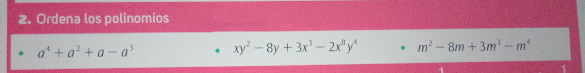 Ordena los polinomios
a^4+a^2+a-a^3
xy^2-8y+3x^3-2x^8y^4
m^2-8m+3m^3-m^4