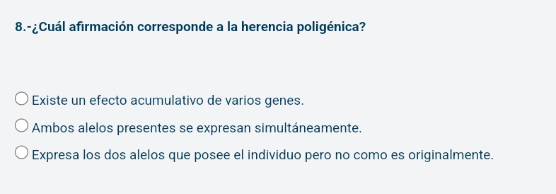 8.-¿Cuál afirmación corresponde a la herencia poligénica?
Existe un efecto acumulativo de varios genes.
Ambos alelos presentes se expresan simultáneamente.
Expresa los dos alelos que posee el individuo pero no como es originalmente.