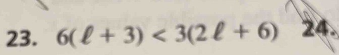 6(ell +3)<3(2ell +6) 24.