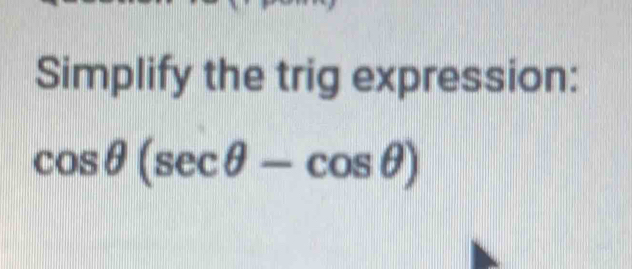 Simplify the trig expression:
cos θ (sec θ -cos θ )