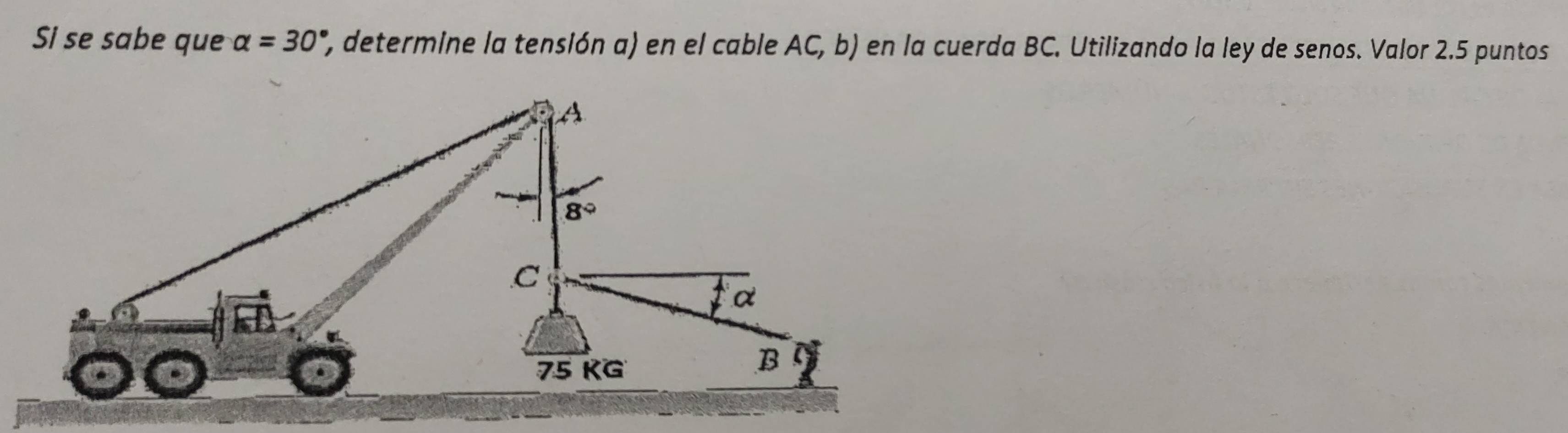 Si se sabe que alpha =30° P, determine la tensión a) en el cable AC, b) en la cuerda BC. Utilizando la ley de senos. Valor 2.5 puntos