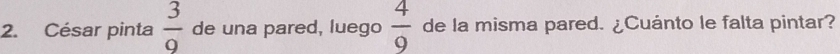 César pinta  3/9  de una pared, luego  4/9  de la misma pared. ¿Cuánto le falta pintar?