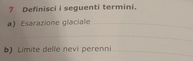 Definisci i seguenti termini. 
a) Esarazione glaciale_ 
_ 
b) Limite delle nevi perenni_