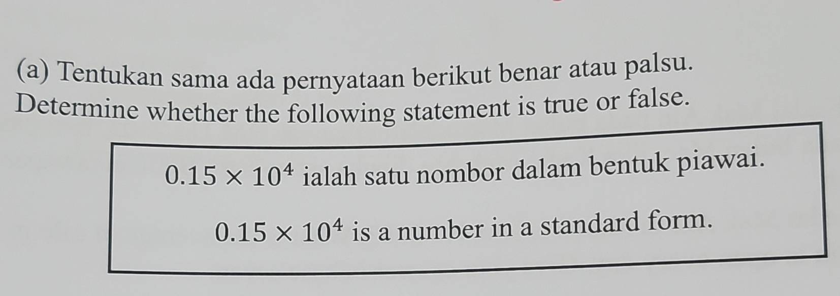 Tentukan sama ada pernyataan berikut benar atau palsu. 
Determine whether the following statement is true or false.
0.15* 10^4 ialah satu nombor dalam bentuk piawai.
0.15* 10^4 is a number in a standard form.