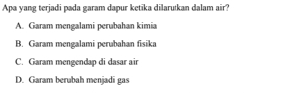 Apa yang terjadi pada garam dapur ketika dilarutkan dalam air?
A. Garam mengalami perubahan kimia
B. Garam mengalami perubahan fisika
C. Garam mengendap di dasar air
D. Garam berubah menjadi gas