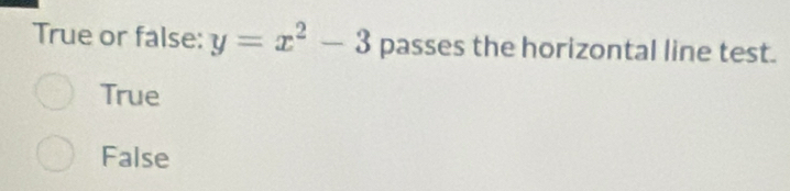 True or false: y=x^2-3 passes the horizontal line test.
True
False